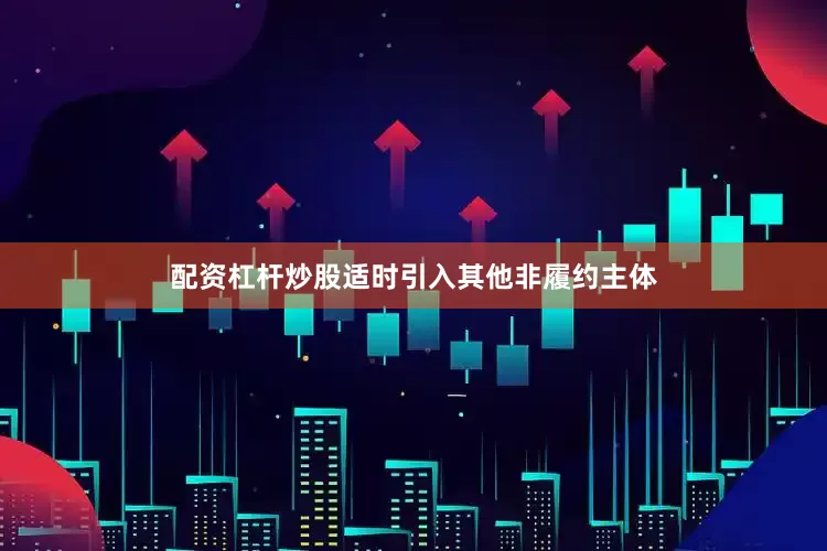 配资杠杆炒股适时引入其他非履约主体