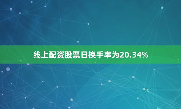 线上配资股票日换手率为20.34%