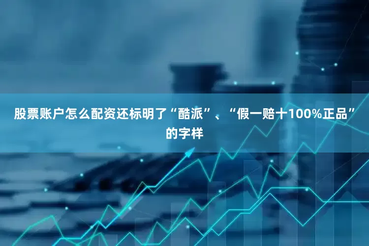 股票账户怎么配资还标明了“酷派”、“假一赔十100%正品”的字样