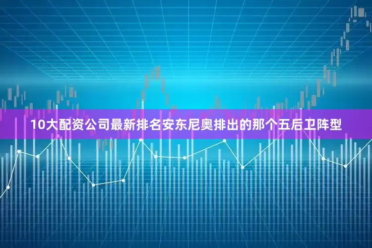 10大配资公司最新排名安东尼奥排出的那个五后卫阵型