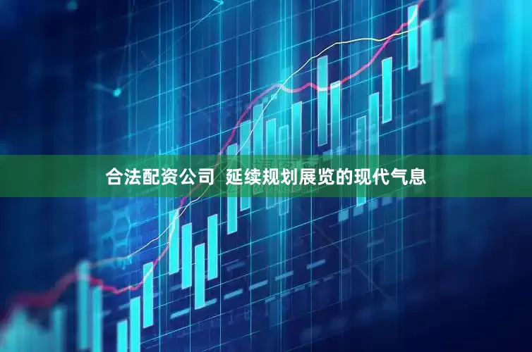合法配资公司  延续规划展览的现代气息
