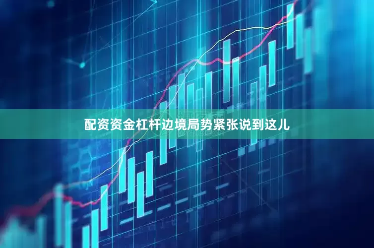 配资资金杠杆边境局势紧张说到这儿