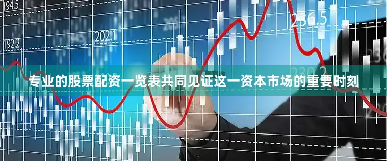 专业的股票配资一览表共同见证这一资本市场的重要时刻