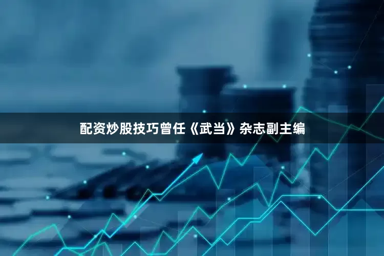 配资炒股技巧曾任《武当》杂志副主编