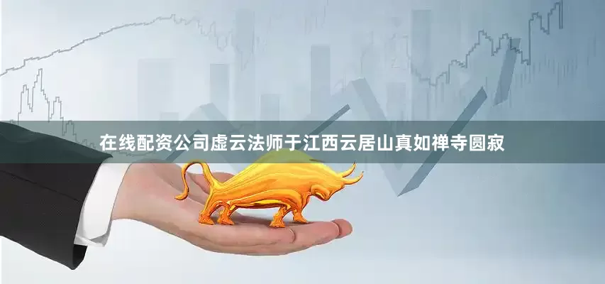 在线配资公司虚云法师于江西云居山真如禅寺圆寂