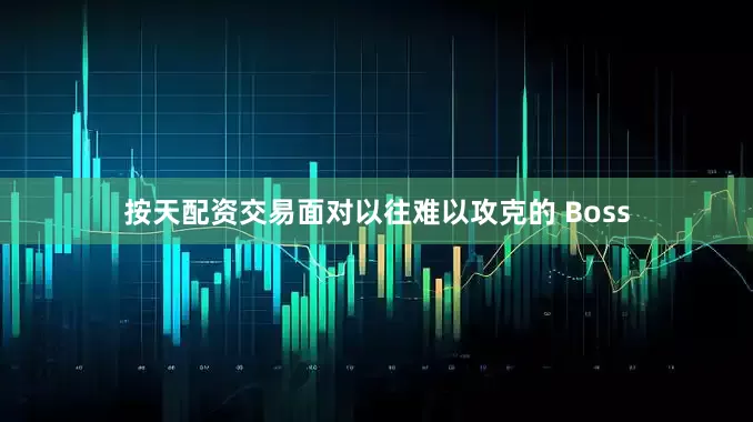 按天配资交易面对以往难以攻克的 Boss