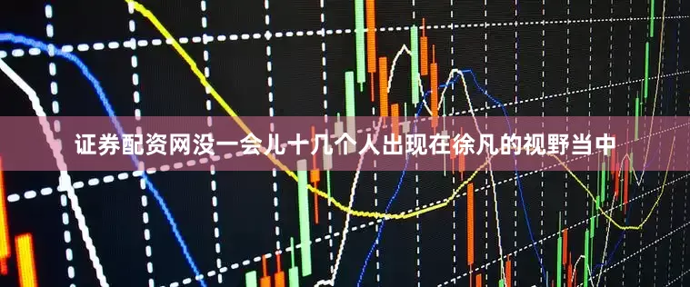 证券配资网没一会儿十几个人出现在徐凡的视野当中