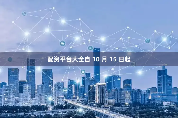 配资平台大全　　自 10 月 15 日起