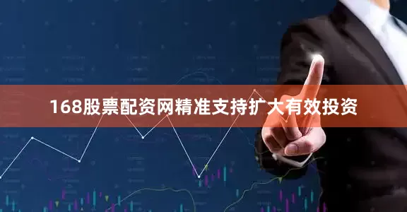 168股票配资网精准支持扩大有效投资