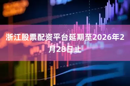 浙江股票配资平台延期至2026年2月28日止
